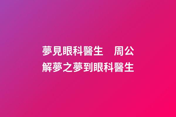 夢見眼科醫生　周公解夢之夢到眼科醫生